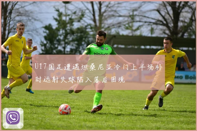 U17国足遭遇坦桑尼亚冷门上半场补时远射失球陷入落后困境