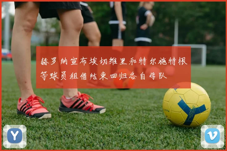 赫罗纳宣布埃切维里和特尔施特根等球员租借结束回归各自母队