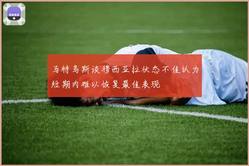 马特乌斯谈穆西亚拉状态不佳认为短期内难以恢复最佳表现