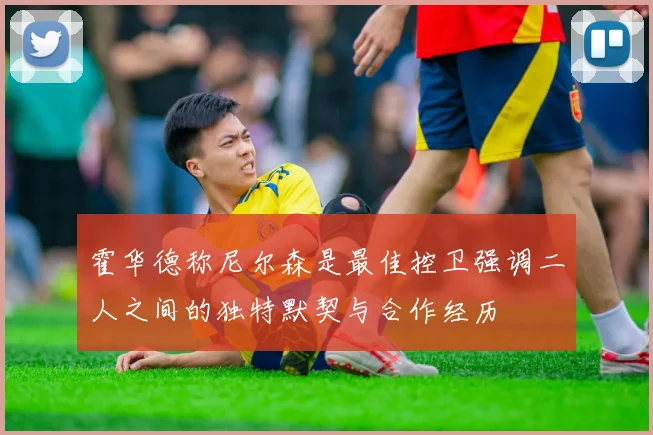 霍华德称尼尔森是最佳控卫强调二人之间的独特默契与合作经历