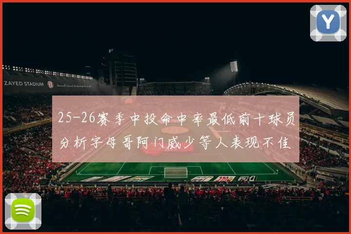 25-26赛季中投命中率最低前十球员分析字母哥阿门威少等人表现不佳