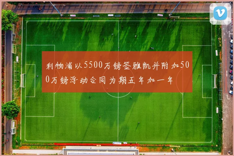 利物浦以5500万镑签雅凯并附加500万镑浮动合同为期五年加一年
