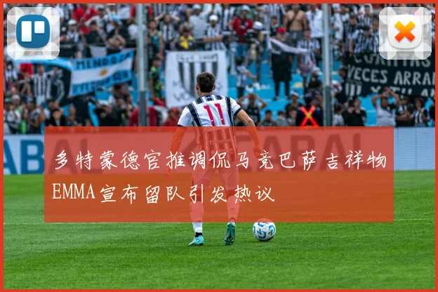 多特蒙德官推调侃马竞巴萨吉祥物EMMA宣布留队引发热议