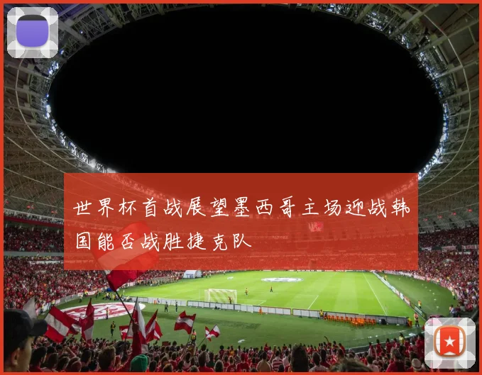 世界杯首战展望墨西哥主场迎战韩国能否战胜捷克队