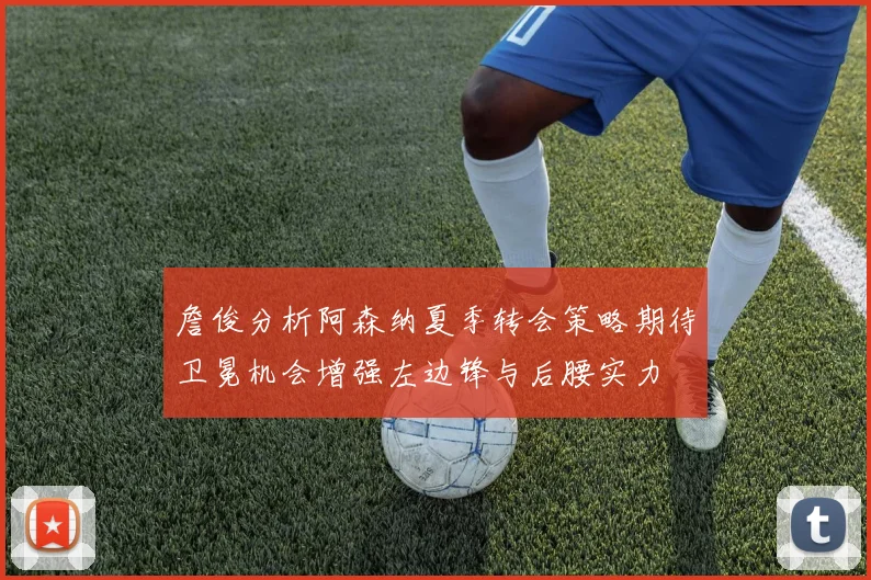詹俊分析阿森纳夏季转会策略期待卫冕机会增强左边锋与后腰实力