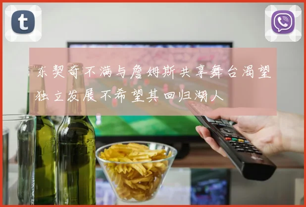东契奇不满与詹姆斯共享舞台渴望独立发展不希望其回归湖人