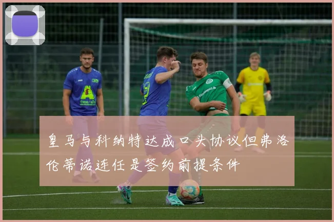 皇马与科纳特达成口头协议但弗洛伦蒂诺连任是签约前提条件
