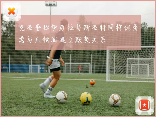 克洛普称伊劳拉与斯洛特同样优秀需与利物浦建立默契关系
