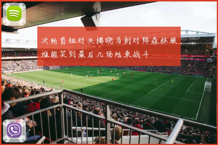 次轮首组对决揭晓马刺对阵森林狼谁能笑到最后几场结束战斗