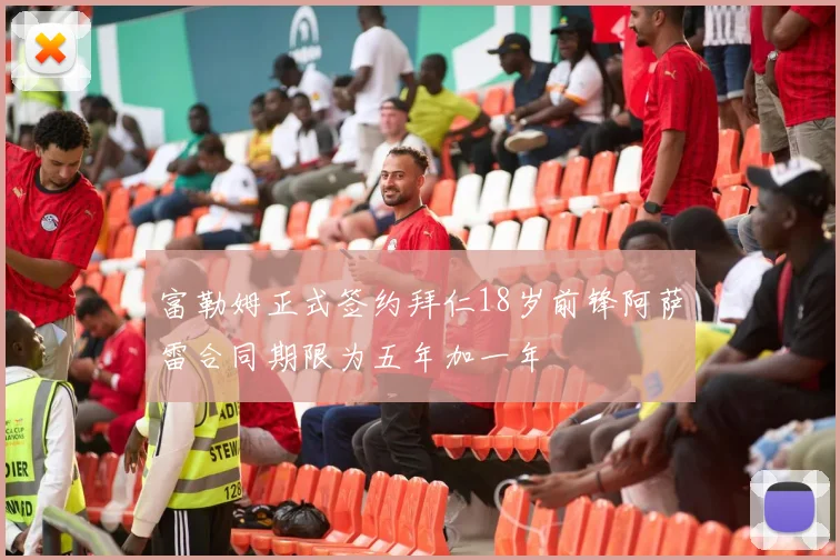富勒姆正式签约拜仁18岁前锋阿萨雷合同期限为五年加一年