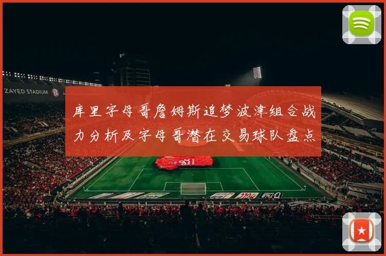 库里字母哥詹姆斯追梦波津组合战力分析及字母哥潜在交易球队盘点